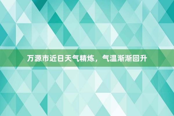 万源市近日天气精炼，气温渐渐回升